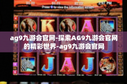 ag9九游会官网-探索AG9九游会官网的精彩世界-ag9九游会官网