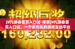 j9九游会首页入口试-探索j9九游会首页入口试，一个多元化的游戏互动平台-j9九游会首页入口试