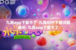 九游app下载不了-九游APP下载问题解析-九游app下载不了