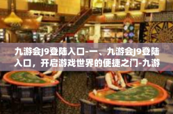 九游会J9登陆入口-一、九游会J9登陆入口，开启游戏世界的便捷之门-九游会J9登陆入口