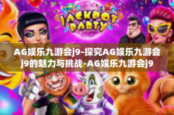 AG娱乐九游会j9-探究AG娱乐九游会j9的魅力与挑战-AG娱乐九游会j9