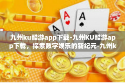 九州ku酷游app下载-九州KU酷游app下载，探索数字娱乐的新纪元-九州ku酷游app下载