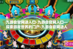九游会官网进入口-九游会官网入口—探索游戏世界的门户-九游会官网进入口