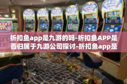 折扣鱼app是九游的吗-折扣鱼APP是否归属于九游公司探讨-折扣鱼app是九游的吗