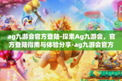 ag九游会官方登陆-探索Ag九游会，官方登陆指南与体验分享-ag九游会官方登陆