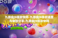 九游会J9提款快吗-九游会J9提款速度与体验分享-九游会J9提款快吗