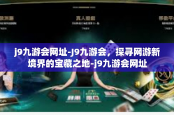 j9九游会网址-J9九游会，探寻网游新境界的宝藏之地-j9九游会网址
