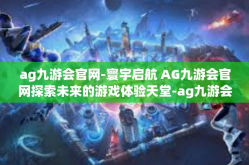 ag九游会官网-寰宇启航 AG九游会官网探索未来的游戏体验天堂-ag九游会官网