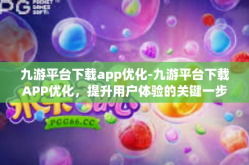 九游平台下载app优化-九游平台下载APP优化，提升用户体验的关键一步-九游平台下载app优化