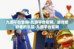 九游平台官网-九游平台官网，游戏爱好者的乐园-九游平台官网