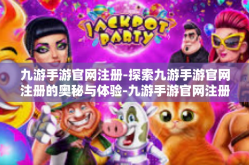 九游手游官网注册-探索九游手游官网注册的奥秘与体验-九游手游官网注册
