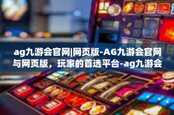ag九游会官网|网页版-AG九游会官网与网页版，玩家的首选平台-ag九游会官网|网页版