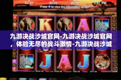 九游决战沙城官网-九游决战沙城官网，体验无尽的战斗激情-九游决战沙城官网