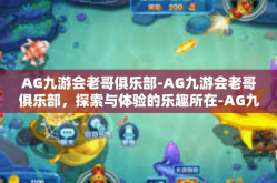 AG九游会老哥俱乐部-AG九游会老哥俱乐部，探索与体验的乐趣所在-AG九游会老哥俱乐部