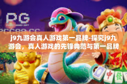 j9九游会真人游戏第一品牌-探究j9九游会，真人游戏的先锋典范与第一品牌-j9九游会真人游戏第一品牌