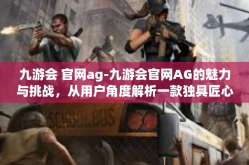 九游会 官网ag-九游会官网AG的魅力与挑战，从用户角度解析一款独具匠心的综合性娱乐平台-九游会 官网ag