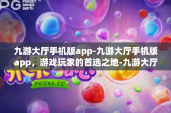 九游大厅手机版app-九游大厅手机版app，游戏玩家的首选之地-九游大厅手机版app