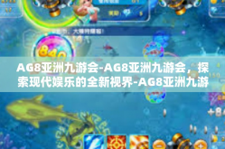 AG8亚洲九游会-AG8亚洲九游会，探索现代娱乐的全新视界-AG8亚洲九游会