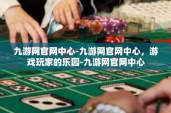 九游网官网中心-九游网官网中心，游戏玩家的乐园-九游网官网中心