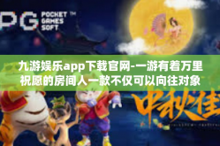九游娱乐app下载官网-一游有着万里祝愿的房间人一款不仅可以向往对象的下载APP 九游娱乐app官网下载攻略-九游娱乐app下载官网