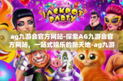 ag九游会官方网站-探索AG九游会官方网站，一站式娱乐的新天地-ag九游会官方网站