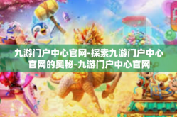 九游门户中心官网-探索九游门户中心官网的奥秘-九游门户中心官网