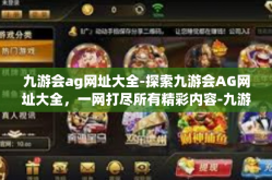 九游会ag网址大全-探索九游会AG网址大全，一网打尽所有精彩内容-九游会ag网址大全