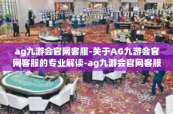 ag九游会官网客服-关于AG九游会官网客服的专业解读-ag九游会官网客服