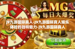 j9九游国际真人-J9九游国际真人娱乐体验的独特魅力-j9九游国际真人