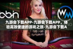 九游会下载APP-九游会下载APP，体验高效便捷的游戏之旅-九游会下载APP