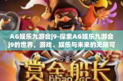 AG娱乐九游会j9-探索AG娱乐九游会j9的世界，游戏、娱乐与未来的无限可能-AG娱乐九游会j9