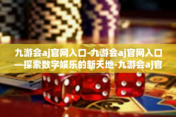 九游会aj官网入口-九游会aj官网入口—探索数字娱乐的新天地-九游会aj官网入口