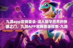 九游app官网登录-进入数字世界的快捷之门，九游APP官网登录指南-九游app官网登录