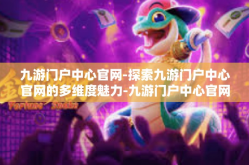 九游门户中心官网-探索九游门户中心官网的多维度魅力-九游门户中心官网