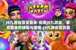 J9九游会首页登录-探索J9九游会，首页登录的体验与感悟-J9九游会首页登录