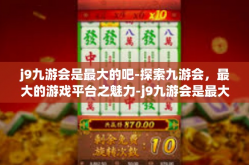 j9九游会是最大的吧-探索九游会，最大的游戏平台之魅力-j9九游会是最大的吧