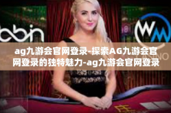 ag九游会官网登录-探索AG九游会官网登录的独特魅力-ag九游会官网登录