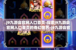 j9九游会官网入口首页-探索j9九游会官网入口首页的奇幻世界-j9九游会官网入口首页