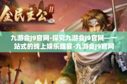 九游会J9官网-探究九游会J9官网—一站式的线上娱乐盛宴-九游会J9官网