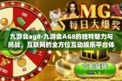 九游会ag8-九游会AG8的独特魅力与挑战，互联网的全方位互动娱乐平台体验之旅-九游会ag8