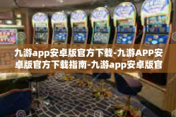 九游app安卓版官方下载-九游APP安卓版官方下载指南-九游app安卓版官方下载