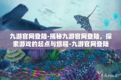 九游官网登陆-揭秘九游官网登陆，探索游戏的起点与旅程-九游官网登陆