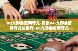 ag九游会官网尊龙-探索AG九游会官网尊龙的世界-ag九游会官网尊龙