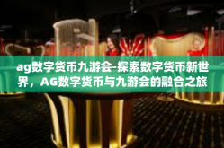 ag数字货币九游会-探索数字货币新世界，AG数字货币与九游会的融合之旅-ag数字货币九游会