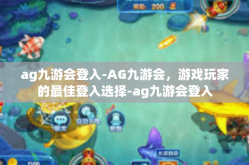 ag九游会登入-AG九游会，游戏玩家的最佳登入选择-ag九游会登入