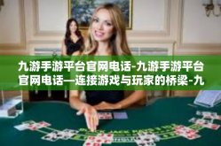 九游手游平台官网电话-九游手游平台官网电话—连接游戏与玩家的桥梁-九游手游平台官网电话