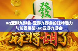 ag亚游九游会-亚游九游会的独特魅力与前景展望-ag亚游九游会