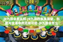 j9九游会怎么样-J9九游的未来展望，创新与变革中的无限可能-j9九游会怎么样