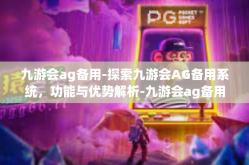 九游会ag备用-探索九游会AG备用系统，功能与优势解析-九游会ag备用