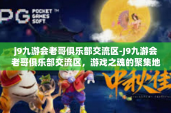 j9九游会老哥俱乐部交流区-J9九游会老哥俱乐部交流区，游戏之魂的聚集地-j9九游会老哥俱乐部交流区